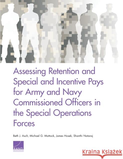 Assessing Retention and Special and Incentive Pays for Army and Navy Commissioned Officers in the Special Operations Forces Beth J. Asch Michael G. Mattock James Hosek 9780833098801