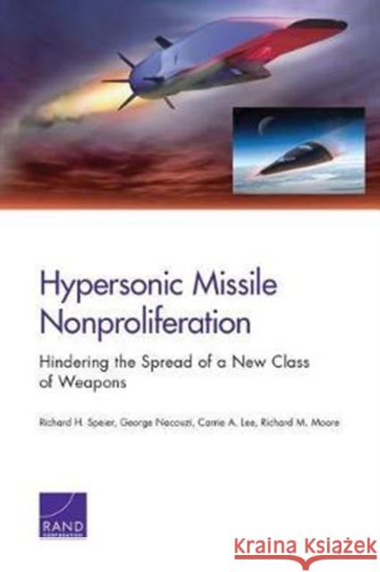 Hypersonic Missile Nonproliferation: Hindering the Spread of a New Class of Weapons Richard H. Speier George Nacouzi Carrie Lee 9780833099167 RAND Corporation