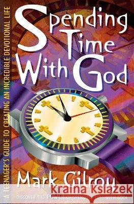 Spending Time with God: A Teenager's Guide to Creating an Incredible Devotional Life Mark Gilroy 9780834111974 Beacon Hill Press