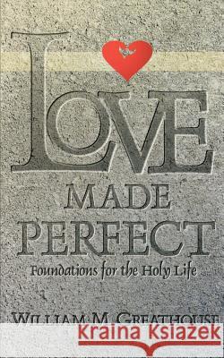Love Made Perfect: Foundations for the Holy Life William M. Greathouse Wesley D. Tracy 9780834116542