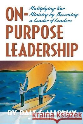 On Purpose Leadership: Multiplying Your Ministry by Becoming a Leader of Leaders Dale E. Galloway Warren Bird 9780834120266 Beacon Hill Press