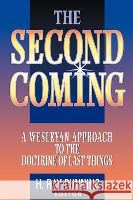 The Second Coming: A Wesleyan Approach to the Doctrine of Last Things H. Ray Dunning 9780834120570 Nazarene Publishing House