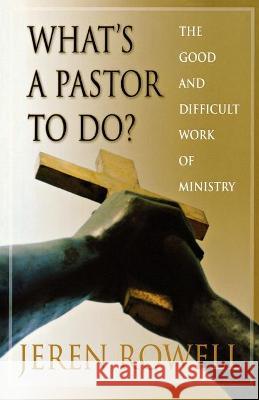 What's a Pastor to Do?: The Good and Difficult Work of Ministry Jeren Rowell 9780834122079