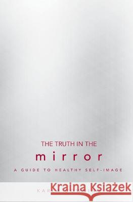 The Truth in the Mirror: A Guide to Healthy Self-Image Karla Downing 9780834122703 Beacon Hill Press