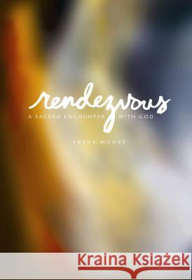 Rendezvous: A Sacred Encounter with God Frank Moore 9780834122970 Beacon Hill Press