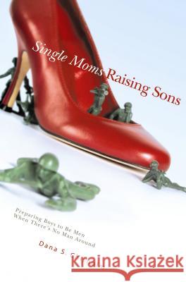 Single Moms Raising Sons: Preparing Boys to Be Men When There's No Man Around Dana S. Chisholm 9780834123083