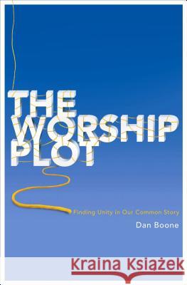 The Worship Plot: Finding Unity in Our Common Story Dan Boone 9780834123120 Beacon Hill Press