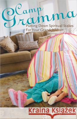 Camp Gramma: Putting Down Spiritual Stakes for Your Grandchildren Judi Braddy 9780834123731 Lillenas Publishing