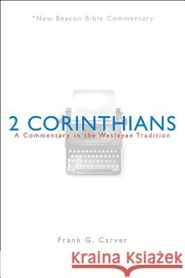 Nbbc, 2 Corinthians: A Commentary in the Wesleyan Tradition Frank G. Carver 9780834123960 Beacon Hill Press
