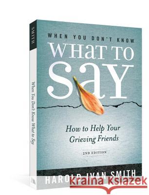 When You Don't Know What to Say, 2nd Edition: How to Help Your Grieving Friends Harold Ivan Smith 9780834127999 Beacon Hill Press
