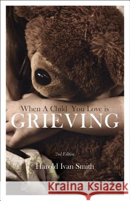 When a Child You Love Is Grieving Harold Ivan Smith 9780834128385 Beacon Hill Press