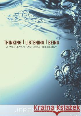 Thinking, Listening, Being: A Wesleyan Pastoral Theology Jeren Rowell 9780834132467