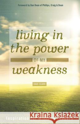 Living in the Power of My Weakness: Inspiration for Ministry Leaders Dave Clark 9780834133594