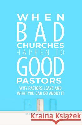 When Bad Churches Happen to Good Pastors: Why Pastors Leave and What You Can Do about It David Frisbie Lisa Frisbie 9780834133600 Beacon Hill Press
