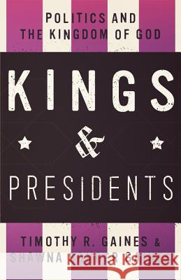 Kings & Presidents: Politics and the Kingdom of God Timothy R. Gaines Shawna Songe 9780834135314