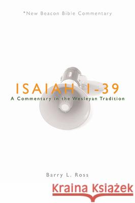 Nbbc, Isaiah 1-39: A Commentary in the Wesleyan Tradition Barry Lowell Ross Barry L. Ross 9780834135468 Beacon Hill Press of Kansas City