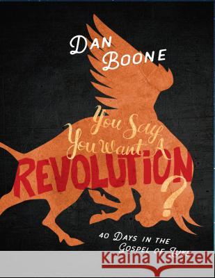 You Say You Want a Revolution?: 40 Days in the Gospel of Luke Dan Boone 9780834136755 Foundry Publishing