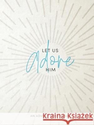 Let Us Adore Him: An Advent Devotional Samantha Chambo 9780834141292 Foundry Publishing