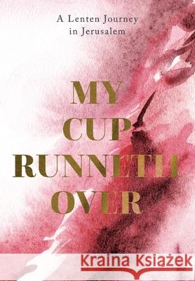 My Cup Runneth Over: A Lenten Journey in Jerusalem John C. Bowling 9780834142923