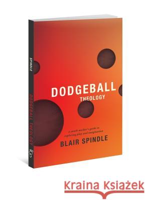 Dodgeball Theology: A Youth Worker's Guide to Exploring Play and Imagination  9780834151147 Barefoot Ministries