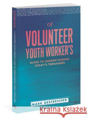A Volunteer Youth Worker's Guide to Understanding Today's Teenagers Mark Oestreicher 9780834151284 Barefoot Ministries
