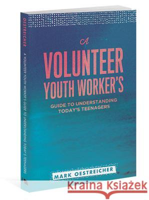 A Volunteer Youth Worker's Guide to Understanding Today's Teenagers Mark Oestreicher 9780834151284