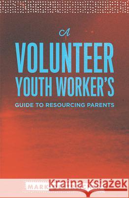 A Volunteer Youth Worker's Guide to Resourcing Parents Mark Oestreicher 9780834151291 Barefoot Ministries