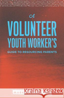 A Volunteer Youth Worker's Guide to Resourcing Parents Mark Oestreicher 9780834151291