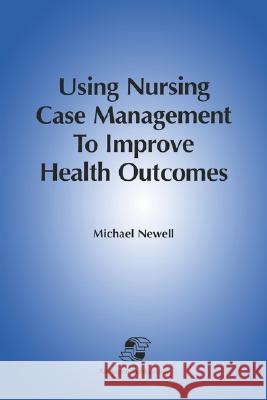 Using Nursing Case Mgmt to Improve Health Outcomes Newell, Michael 9780834206236