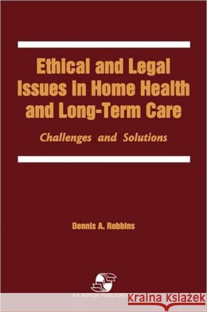 Ethical & Legal Issues in Home Health & Long-Term Care Robbins, Dennis A. 9780834207837 Aspen Publishers