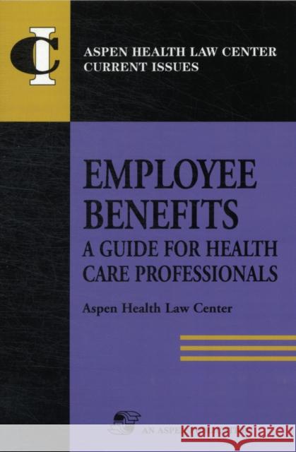 Employee Benefits: Guide Health Care Professionals Aspen Health Law and Compliance Center 9780834211582 Aspen Publishers