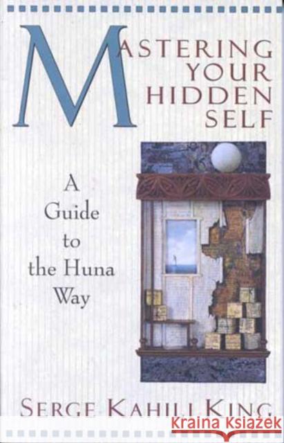 Mastering Your Hidden Self : A Guide to the Huna Way Serge Kahili King 9780835605915 Quest Books (IL)