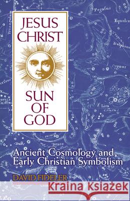 Jesus Christ, Sun of God: Ancient Cosmology and Early Christian Symbolism Fideler, David 9780835606967