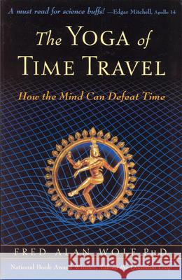 The Yoga of Time Travel: How the Mind Can Defeat Time Fred Alan Wolf 9780835608282 Quest Books (IL)