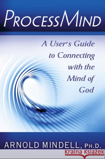 Processmind: A User's Guide to Connecting with the Mind of God Mindell Phd, Arnold 9780835608862 Quest Books (IL)