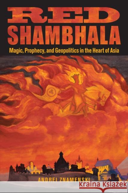 Red Shambhala: Magic, Prophecy, and Geopolitics in the Heart of Asia Znamenski, Andrei A. 9780835608916