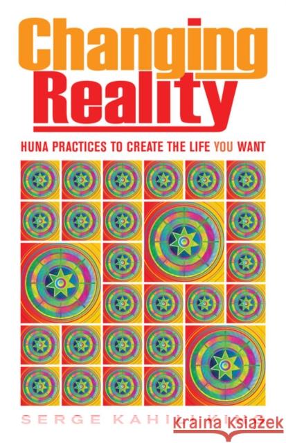 Changing Reality: Huna Practices to Create the Life You Want King, Serge Kahili 9780835609111 Quest Books (IL)