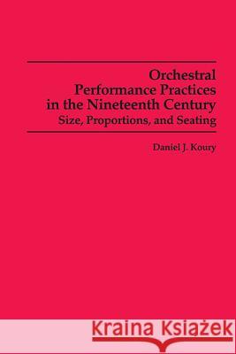 Orchestral Performance Practices in the Nineteenth Century: Size, Proportions, and Seating Koury, Daniel J. 9780835720519 University of Rochester Press