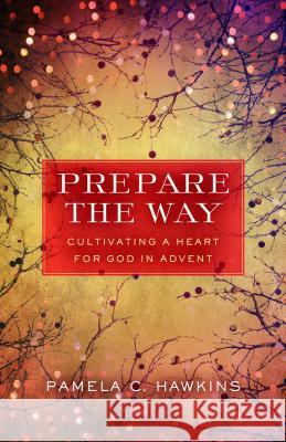 Prepare the Way: Cultivating a Heart for God in Advent Pamela C. Hawkins 9780835815697 Upper Room Books