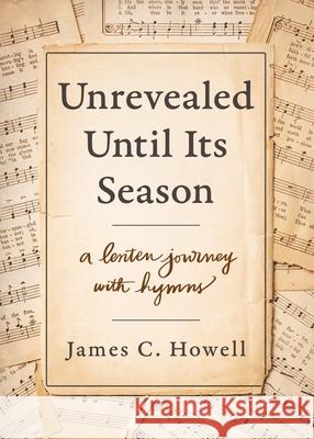 Unrevealed Until Its Season: A Lenten Journey with Hymns James C. Howell 9780835819732 Upper Room Books