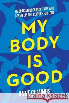 My Body Is Good: Giving Up Diet Culture and Embracing Body Positivity for Lent Anne Cumings 9780835820103 Upper Room Books
