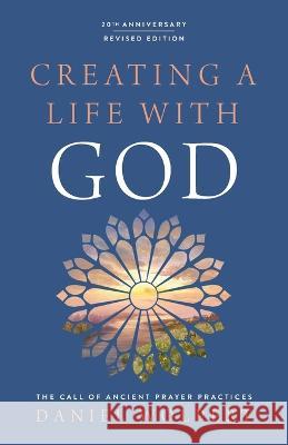 Creating a Life with God: The Call of Ancient Prayer Practices Daniel Wolpert 9780835820394