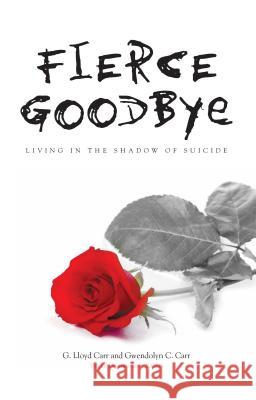 Fierce Goodbye: Living in the Shadow of Suicide G. Lloyd Carr Gwendolyn Carr 9780836192674