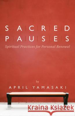 Sacred Pauses: Spiritual Practices for Personal Renewal April Yamasaki 9780836196856 Herald Press (VA)
