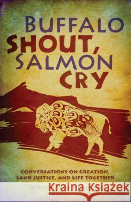Buffalo Shout, Salmon Cry: Conversations on Creation, Land Justice, and Life Together Steve Heinrichs 9780836196894 Herald Press (VA)