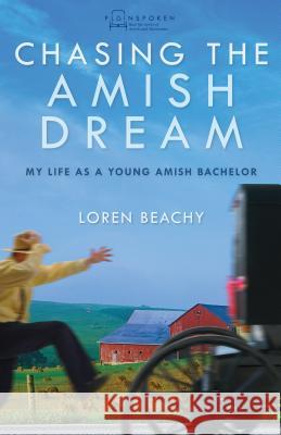 Chasing the Amish Dream: My Life as a Young Amish Bachelor Loren Beachy 9780836199079