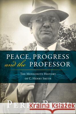 Peace, Progress and the Professor: The Mennonite History of C. Henry Smith Perry Bush 9780836199628 Herald Press (VA)