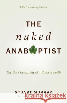 The Naked Anabaptist: The Bare Essentials of a Radical Faith Stuart Murray 9780836199833 Herald Press (VA)