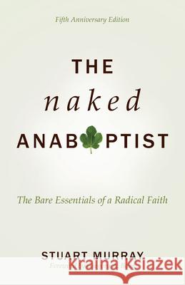 The Naked Anabaptist: The Bare Essentials of a Radical Faith Stuart Murray 9780836199833