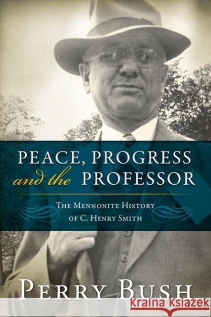 Peace, Progress, and the Professor: The Mennonite History of C. Henry Smith-Hardcover Bush, Perry 9780836199864 Herald Press (VA)